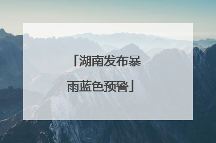湖南发布暴雨蓝色预警